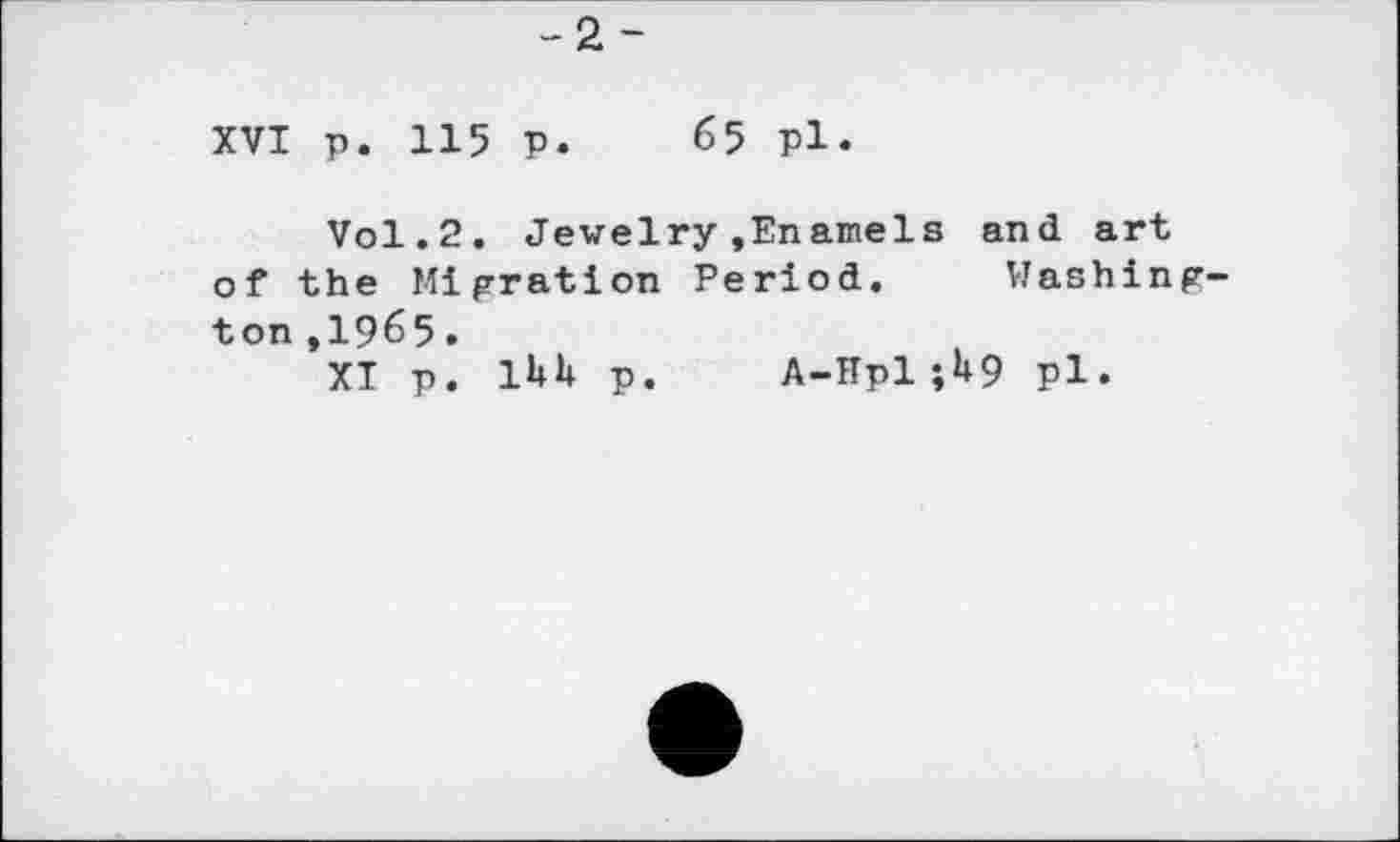 ﻿-2-
XVI р. 115 р. 65 РІ.
Vol.2. Jewelry»Enamels and art of the Migration Period. Washington ,1965.
XI p. lUh p. A-Hpl ;U9 pl.